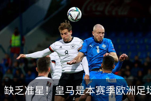 缺乏准星！皇马是本赛季欧洲足坛错失绝佳机会最多球队，高达25次